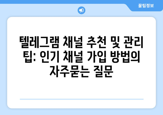 텔레그램 채널 추천 및 관리 팁: 인기 채널 가입 방법