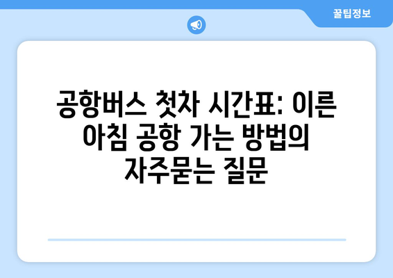 공항버스 첫차 시간표: 이른 아침 공항 가는 방법