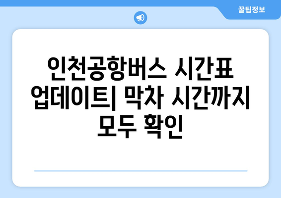 인천공항버스 시간표 업데이트: 막차 시간까지 모두 확인