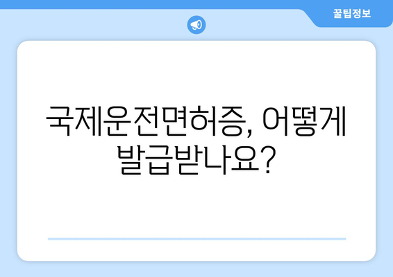 국제운전면허증 발급 방법, 발급 소요 시간과 유효기간 안내