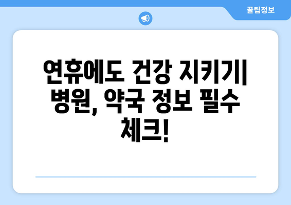 연휴 병원 약국 리스트, 연휴 중 문 여는 병원과 약국 정보