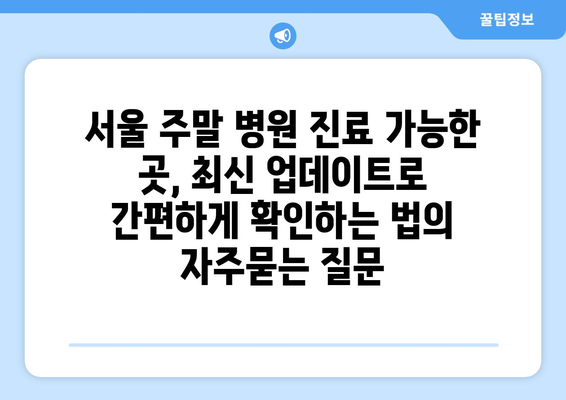 서울 주말 병원 진료 가능한 곳, 최신 업데이트로 간편하게 확인하는 법