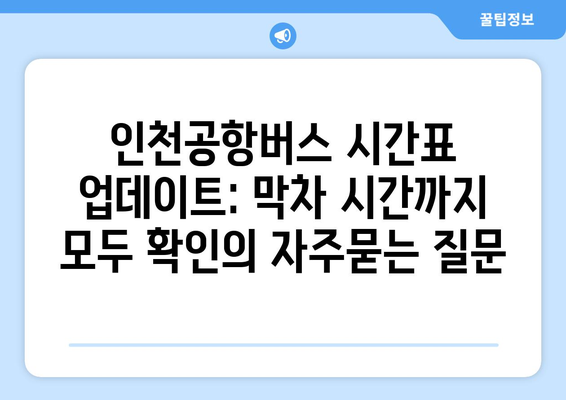 인천공항버스 시간표 업데이트: 막차 시간까지 모두 확인