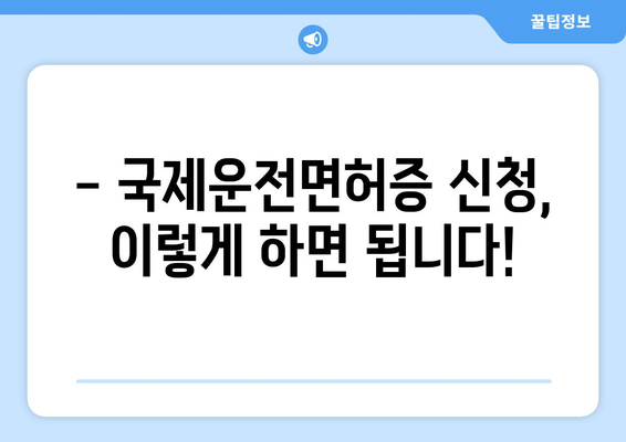 국제운전면허증 발급 소요 시간과 신청 절차, 최신 가이드