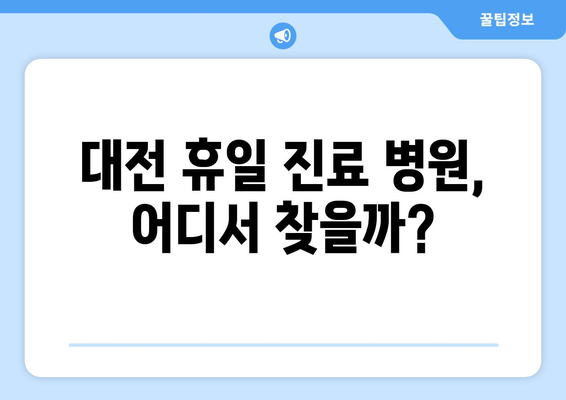 대전에서 휴일 병원 진료 가능한 곳, 신속하게 확인