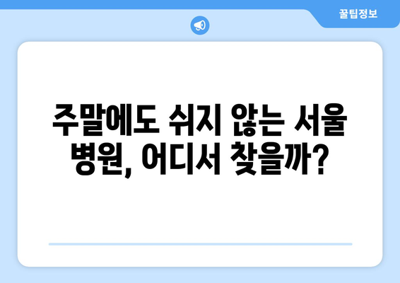 서울 주말 병원 진료 가능한 곳, 최신 리스트로 빠르게 찾는 법