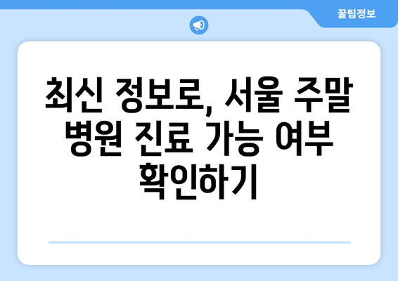 서울 주말 병원 진료 가능 병원, 최신 리스트로 빠르게 확인하는 법