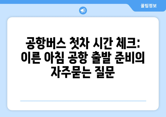 공항버스 첫차 시간 체크: 이른 아침 공항 출발 준비