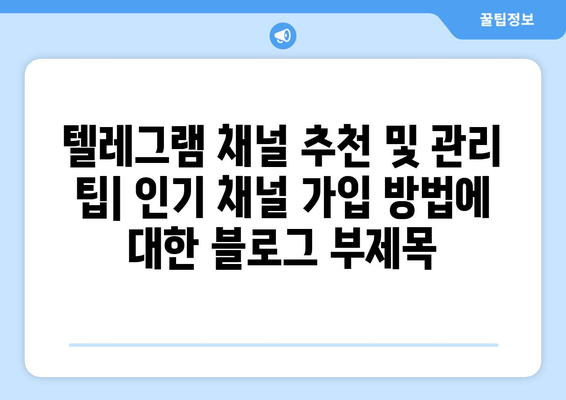 텔레그램 채널 추천 및 관리 팁: 인기 채널 가입 방법