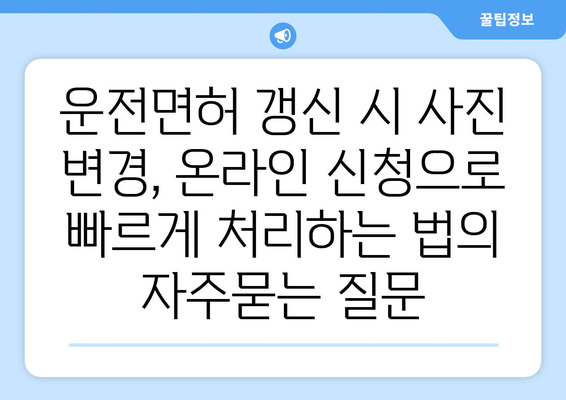 운전면허 갱신 시 사진 변경, 온라인 신청으로 빠르게 처리하는 법