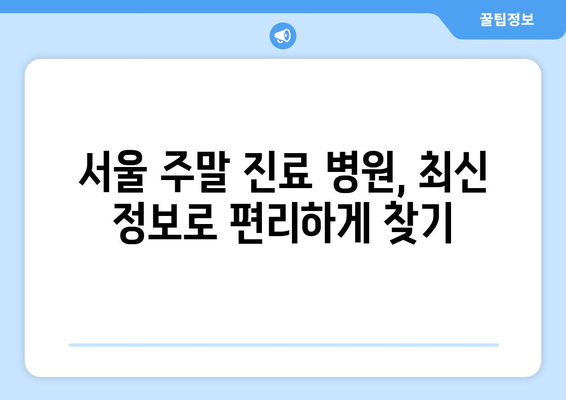 서울 주말 병원 진료 가능한 곳, 최신 업데이트로 간편하게 찾기