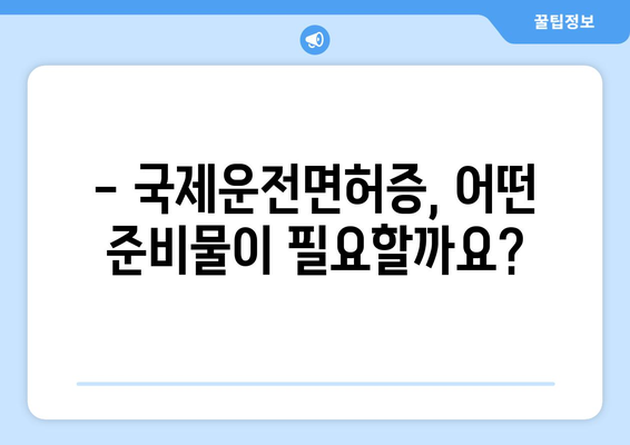 국제운전면허증 발급 시 필요한 준비물과 절차