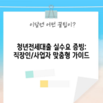 청년전세대출 실수요 증빙: 직장인/사업자 맞춤형 가이드