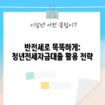 반전세로 똑똑하게: 청년전세자금대출 활용 전략