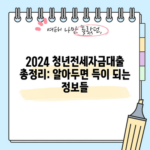 2024 청년전세자금대출 총정리: 알아두면 득이 되는 정보들