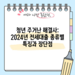 청년 주거난 해결사: 2024년 전세대출 종류별 특징과 장단점