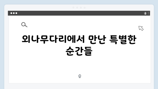 학창 시절 추억부터 현재까지! 사랑은 외나무다리에서 감동 포인트 정리