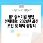 HF 중소기업 청년 전세대출: 2024년 최신 조건 및 혜택 총정리