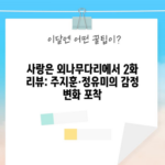 사랑은 외나무다리에서 2화 리뷰: 주지훈·정유미의 감정 변화 포착