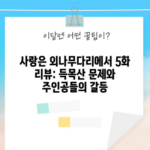 사랑은 외나무다리에서 5화 리뷰: 득목산 문제와 주인공들의 갈등