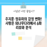 주지훈·정유미의 감정 변화! 사랑은 외나무다리에서 6화 리뷰와 분석