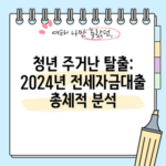 청년 주거난 탈출: 2024년 전세자금대출 총체적 분석