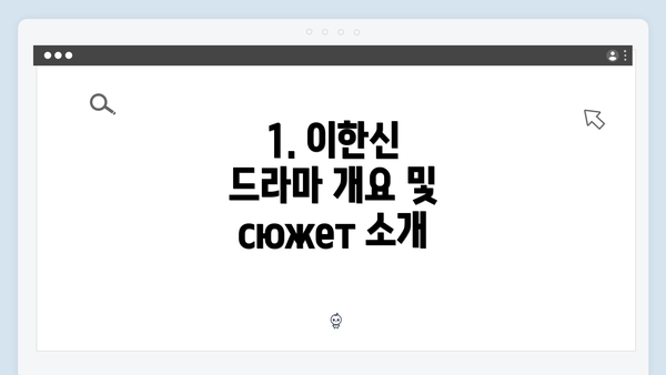1. 이한신 드라마 개요 및 сюжет 소개