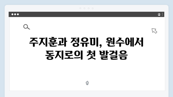 주지훈·정유미, 원수 로맨스에 물꼬를 튼 결정적 순간들!