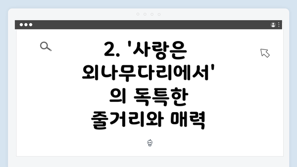 2. '사랑은 외나무다리에서'의 독특한 줄거리와 매력