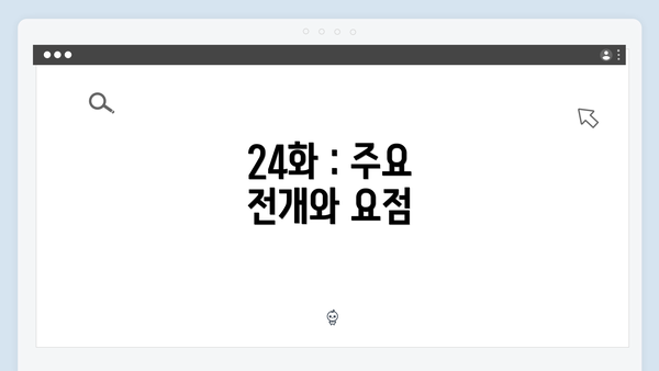 24화 : 주요 전개와 요점