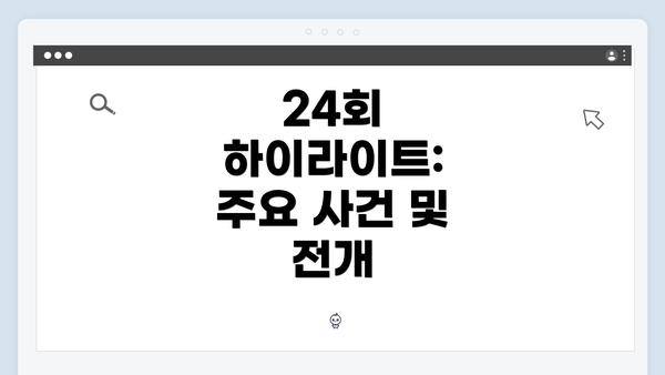 24회 하이라이트: 주요 사건 및 전개