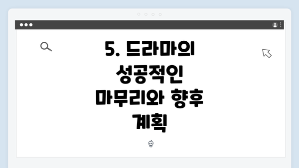 5. 드라마의 성공적인 마무리와 향후 계획