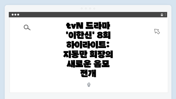 tvN 드라마 '이한신' 8회 하이라이트: 지동만 회장의 새로운 음모 전개