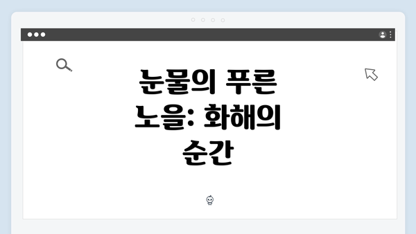 눈물의 푸른 노을: 화해의 순간
