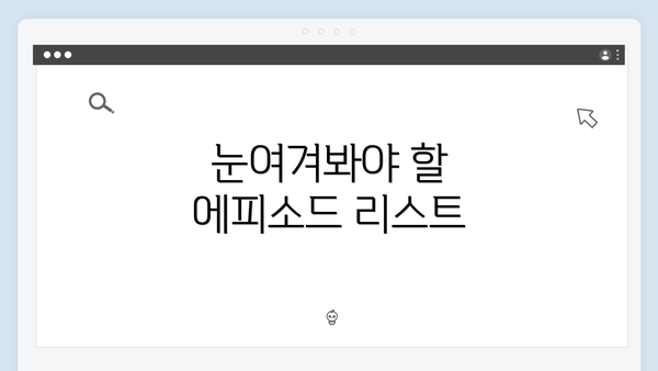눈여겨봐야 할 에피소드 리스트