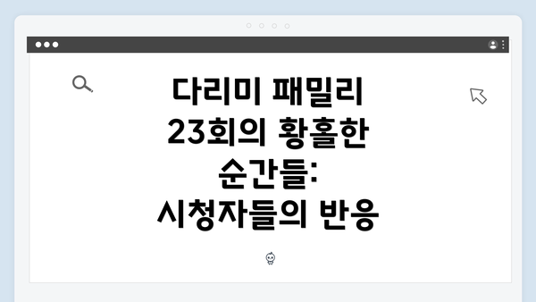 다리미 패밀리 23회의 황홀한 순간들: 시청자들의 반응