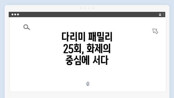 다리미 패밀리 25회, 화제의 중심에 서다