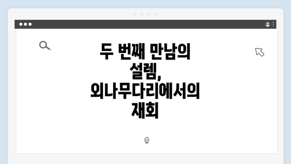 두 번째 만남의 설렘, 외나무다리에서의 재회