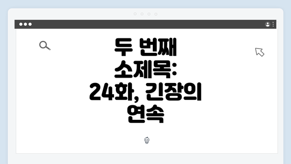 두 번째 소제목: 24화, 긴장의 연속