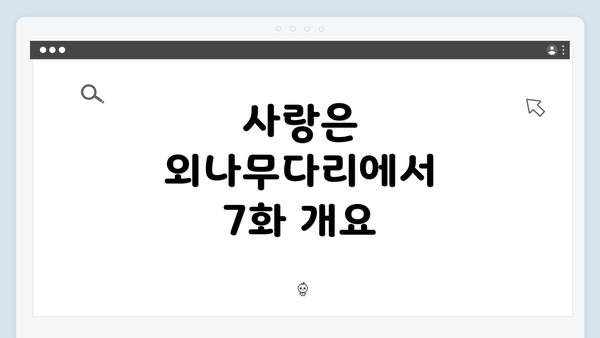 사랑은 외나무다리에서 7화 개요