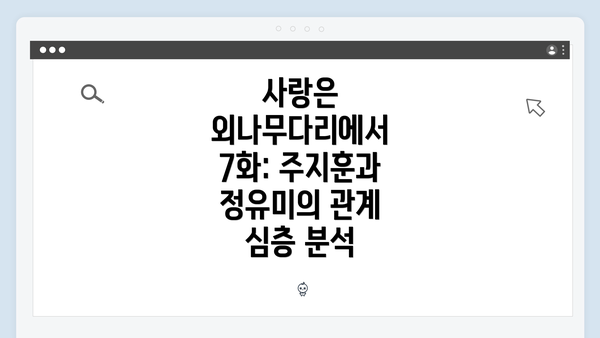 사랑은 외나무다리에서 7화: 주지훈과 정유미의 관계 심층 분석
