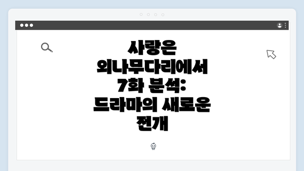 사랑은 외나무다리에서 7화 분석: 드라마의 새로운 전개