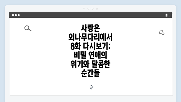 사랑은 외나무다리에서 8화 다시보기: 비밀 연애의 위기와 달콤한 순간들