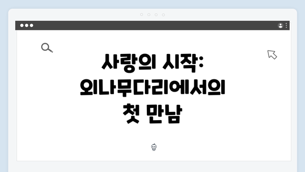 사랑의 시작: 외나무다리에서의 첫 만남