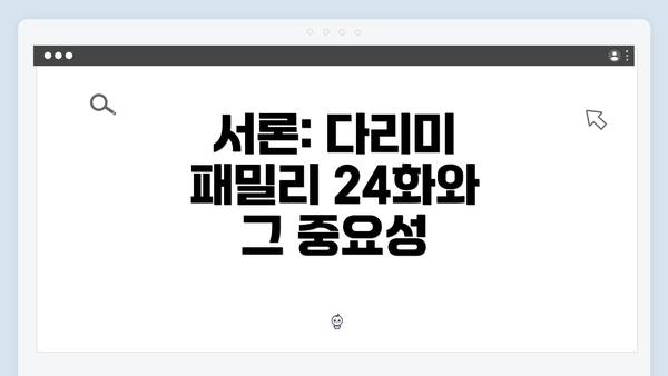서론: 다리미 패밀리 24화와 그 중요성