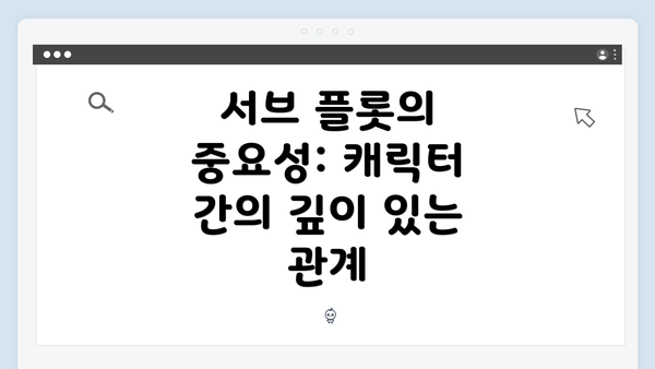 서브 플롯의 중요성: 캐릭터 간의 깊이 있는 관계