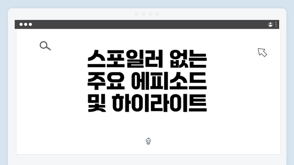 스포일러 없는 주요 에피소드 및 하이라이트