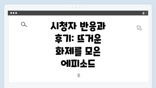 시청자 반응과 후기: 뜨거운 화제를 모은 에피소드