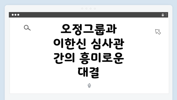 오정그룹과 이한신 심사관 간의 흥미로운 대결