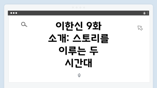 이한신 9화 소개: 스토리를 이루는 두 시간대